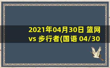 2021年04月30日 篮网 vs 步行者(国语 04/30)高清直播